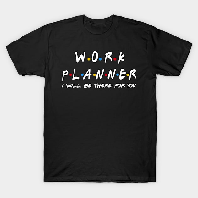 Work Planner - I'll Be There For You Gifts T-Shirt by StudioElla